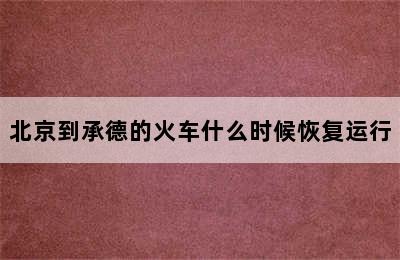 北京到承德的火车什么时候恢复运行