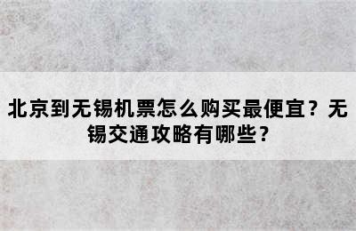 北京到无锡机票怎么购买最便宜？无锡交通攻略有哪些？