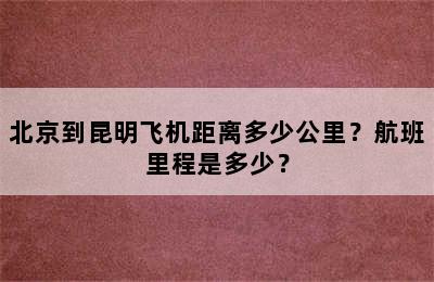 北京到昆明飞机距离多少公里？航班里程是多少？