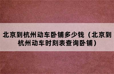 北京到杭州动车卧铺多少钱（北京到杭州动车时刻表查询卧铺）