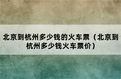 北京到杭州多少钱的火车票（北京到杭州多少钱火车票价）