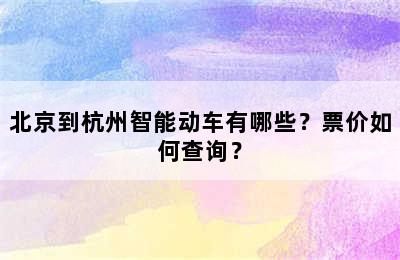 北京到杭州智能动车有哪些？票价如何查询？