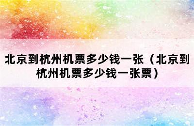 北京到杭州机票多少钱一张（北京到杭州机票多少钱一张票）