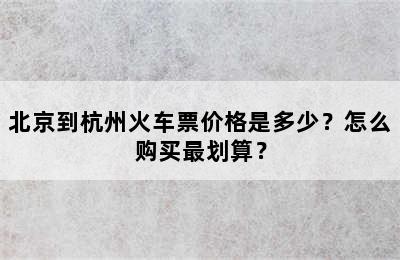 北京到杭州火车票价格是多少？怎么购买最划算？