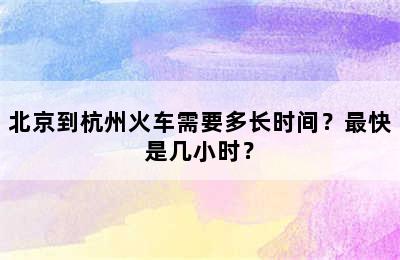 北京到杭州火车需要多长时间？最快是几小时？