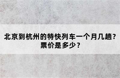 北京到杭州的特快列车一个月几趟？票价是多少？