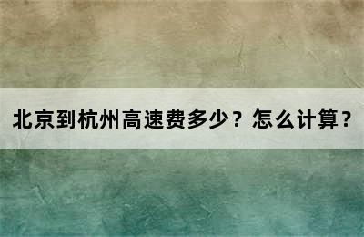 北京到杭州高速费多少？怎么计算？