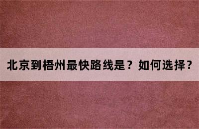 北京到梧州最快路线是？如何选择？