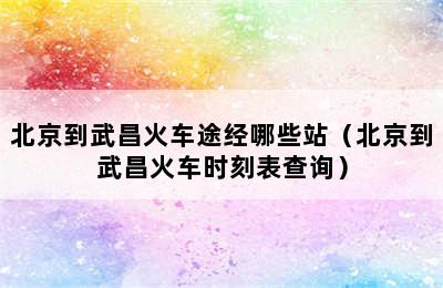 北京到武昌火车途经哪些站（北京到武昌火车时刻表查询）