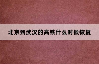 北京到武汉的高铁什么时候恢复