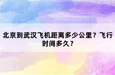 北京到武汉飞机距离多少公里？飞行时间多久？