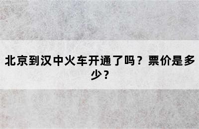 北京到汉中火车开通了吗？票价是多少？