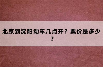 北京到沈阳动车几点开？票价是多少？