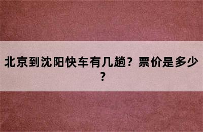 北京到沈阳快车有几趟？票价是多少？