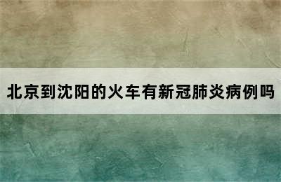 北京到沈阳的火车有新冠肺炎病例吗