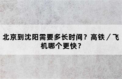 北京到沈阳需要多长时间？高铁／飞机哪个更快？