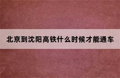 北京到沈阳高铁什么时候才能通车