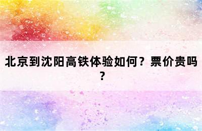 北京到沈阳高铁体验如何？票价贵吗？