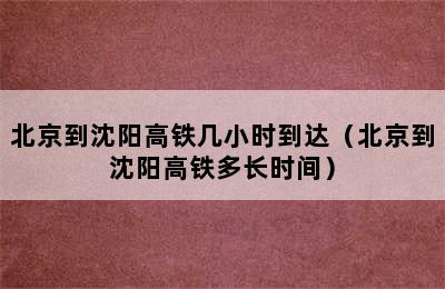 北京到沈阳高铁几小时到达（北京到沈阳高铁多长时间）