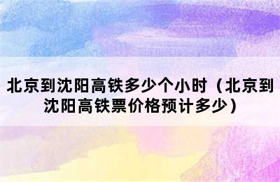 北京到沈阳高铁多少个小时（北京到沈阳高铁票价格预计多少）