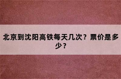 北京到沈阳高铁每天几次？票价是多少？