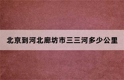 北京到河北廊坊市三三河多少公里