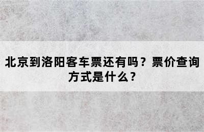 北京到洛阳客车票还有吗？票价查询方式是什么？