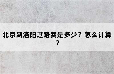 北京到洛阳过路费是多少？怎么计算？