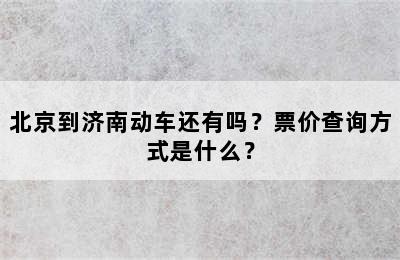 北京到济南动车还有吗？票价查询方式是什么？