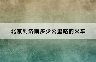 北京到济南多少公里路的火车