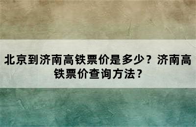 北京到济南高铁票价是多少？济南高铁票价查询方法？