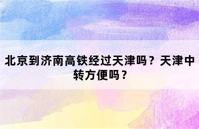 北京到济南高铁经过天津吗？天津中转方便吗？