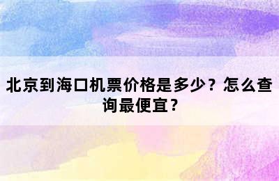 北京到海口机票价格是多少？怎么查询最便宜？