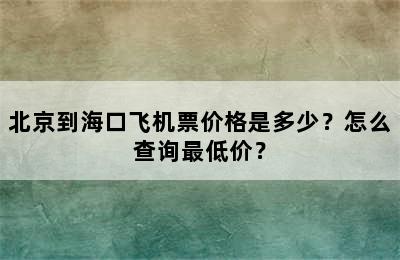 北京到海口飞机票价格是多少？怎么查询最低价？