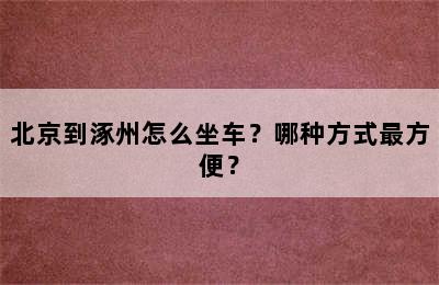 北京到涿州怎么坐车？哪种方式最方便？