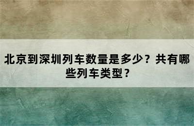 北京到深圳列车数量是多少？共有哪些列车类型？