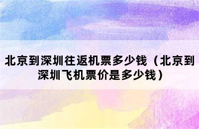 北京到深圳往返机票多少钱（北京到深圳飞机票价是多少钱）