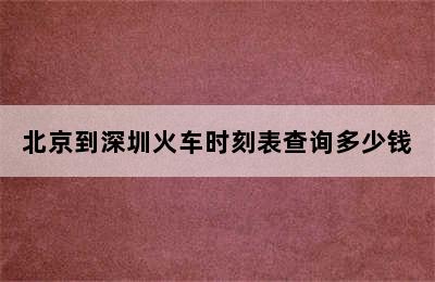 北京到深圳火车时刻表查询多少钱