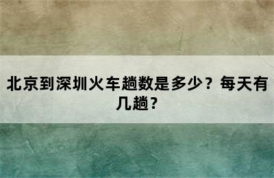 北京到深圳火车趟数是多少？每天有几趟？