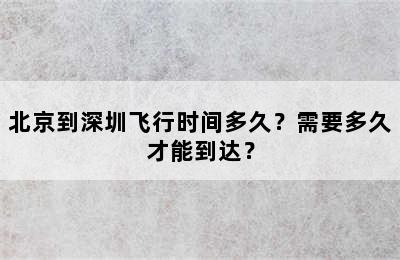 北京到深圳飞行时间多久？需要多久才能到达？