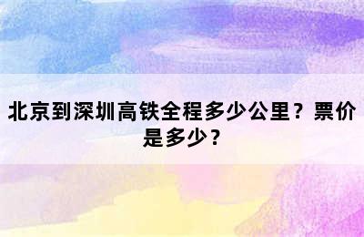 北京到深圳高铁全程多少公里？票价是多少？