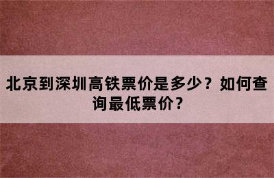 北京到深圳高铁票价是多少？如何查询最低票价？