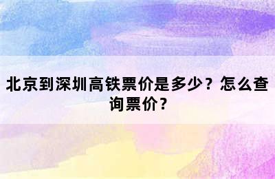 北京到深圳高铁票价是多少？怎么查询票价？