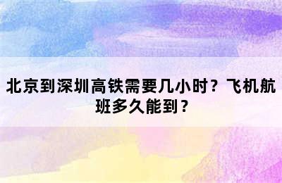 北京到深圳高铁需要几小时？飞机航班多久能到？