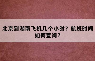 北京到湖南飞机几个小时？航班时间如何查询？