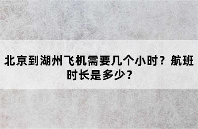 北京到湖州飞机需要几个小时？航班时长是多少？