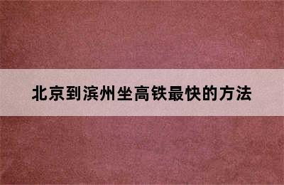 北京到滨州坐高铁最快的方法