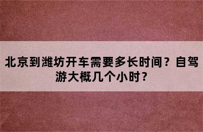 北京到潍坊开车需要多长时间？自驾游大概几个小时？