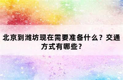 北京到潍坊现在需要准备什么？交通方式有哪些？