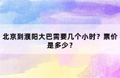 北京到濮阳大巴需要几个小时？票价是多少？